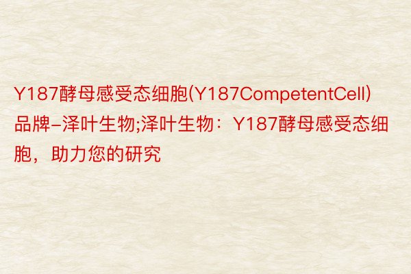 Y187酵母感受态细胞(Y187CompetentCell)品牌-泽叶生物;泽叶生物：Y187酵母感受态细胞，助力您的研究