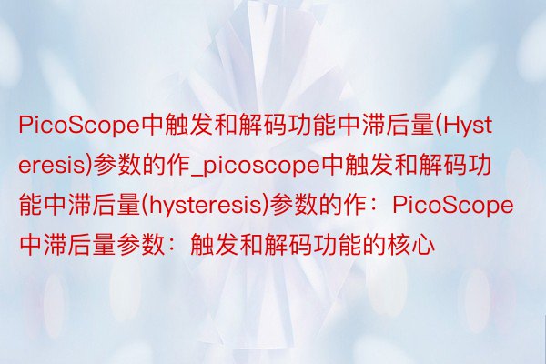 PicoScope中触发和解码功能中滞后量(Hysteresis)参数的作_picoscope中触发和解码功能中滞后量(hysteresis)参数的作：PicoScope中滞后量参数：触发和解码功能的核心